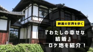 『わたしの幸せな結婚』ロケ地を紹介！映画の世界を歩く聖地巡礼スポット