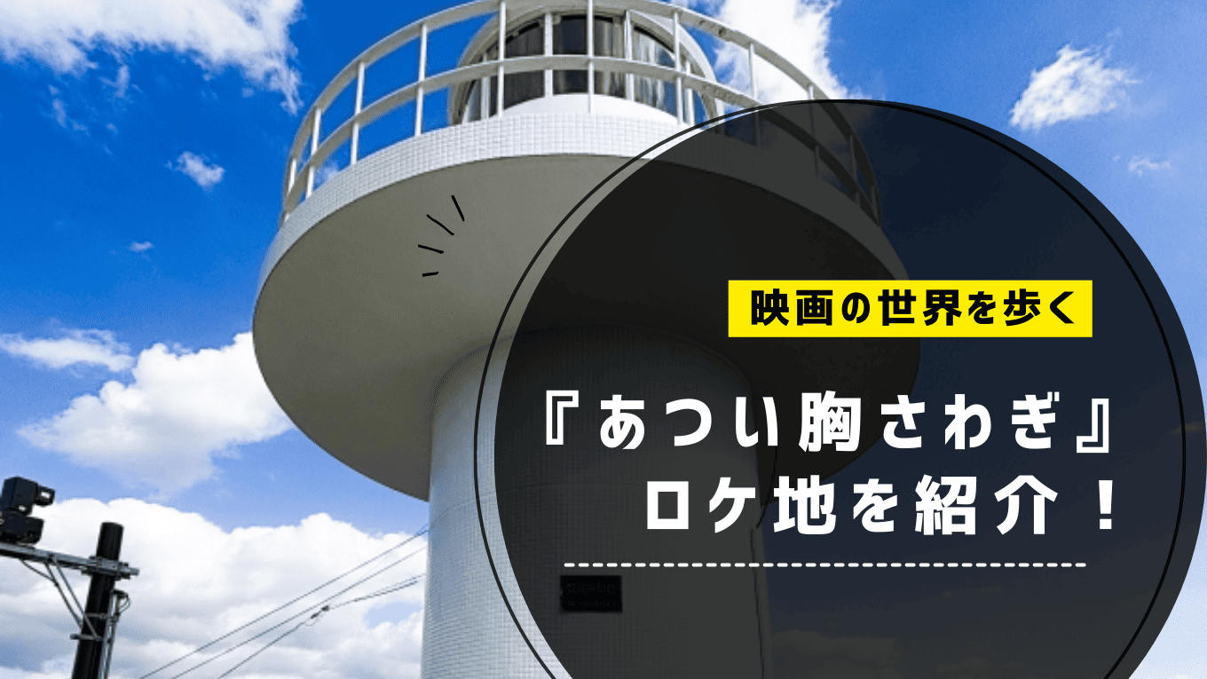 『あつい胸さわぎ』ロケ地を紹介！映画の世界を歩く聖地巡礼スポット